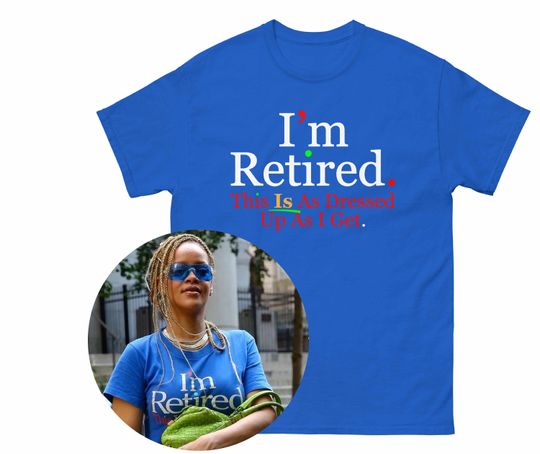 Rihanna I'm Retired This Is As Dressed Up As I Get Shirt, Streetwear Fashion, Cotton Tee