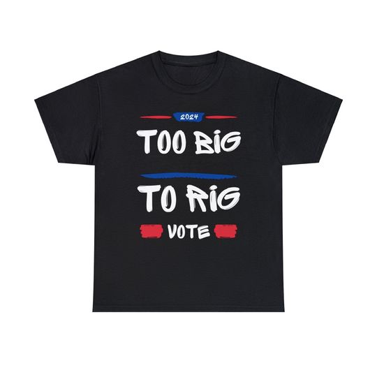 Too Big To Rig Tshirt Funny Political Shirt Anti Democrat Shirt Republican Tee Election 2024 Shirt