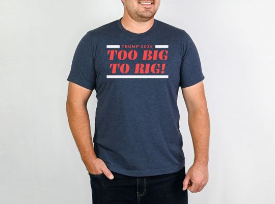 Trump 2024 Shirt, Too Big To Rig, Patriotic Political Tee, Presidential Election TShirt