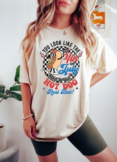You Look Like The 4th Of July, Makes Me Want A Hot Dog Real Bad Shirt, Independence Day Tee, Funny 4th July Shirt, Hot Dog Lover Shirt
