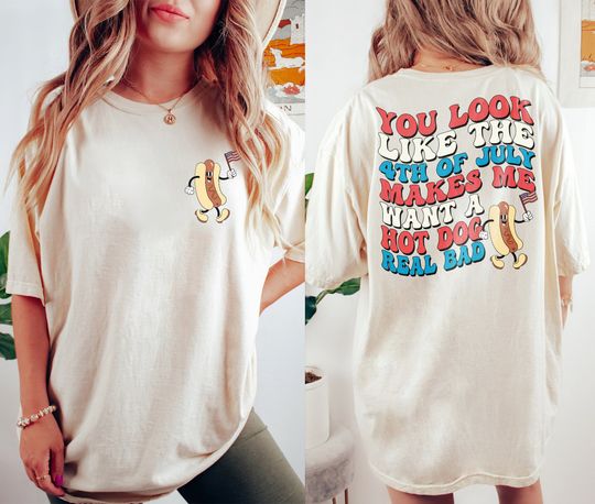 You Look Like The 4th Of July T-shirt, Makes Me Want A Hot Dog Real Bad Shirt, Independence Day Tee, Patriotic Shirt, Funny Fourth Of July