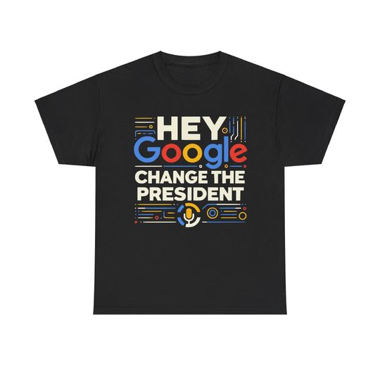Tech-Themed 'Hey Google, Change the President' Graphic T-Shirt - Bold Modern Design, Perfect Gift for Tech Enthusiasts and Activists