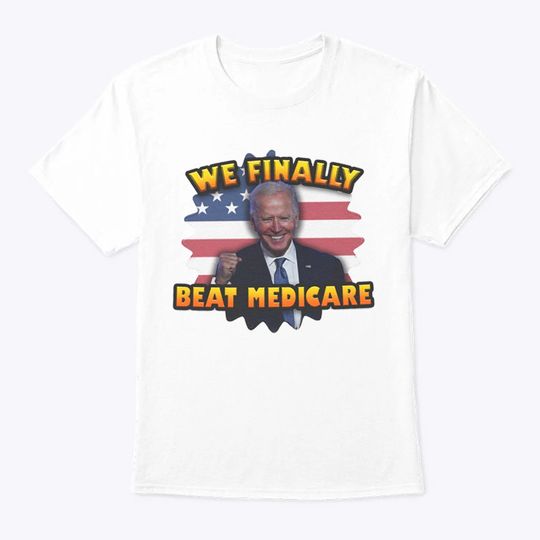We Finally Beat Medicare Joe Biden Shirt Unisex short sleeves heavy cotton T-Shirt, Multiple colors full sizes S-5XL trending shirts