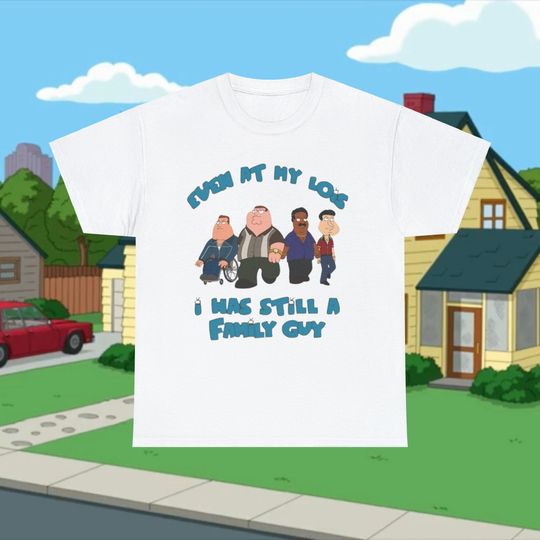 Even At My Lois Family Guy Shirt , Funny Satire Comedy T Shirt , Peter Griffin Shirt