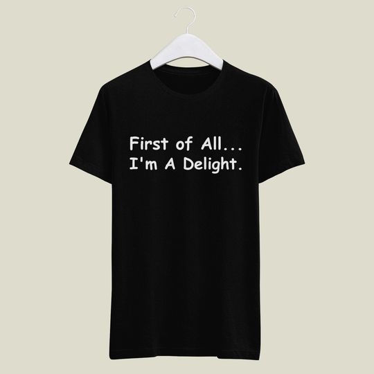First Of All I'm A Delight T-Shirt - Sarcastic Self Love Shirt, Womens Funny Tee, Gift for Best Friend, Ladies Shirts