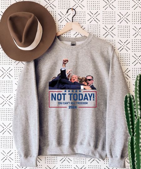 Not Today You Can't Kill Freedom Trump Survived Shooter Sweatshirt,Failed Assassination Trump Shot Fight, Trump Supporter,Pennsylvania Rally
