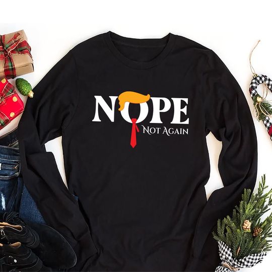Nope Not Again T-Shirt, Trump Nope Not Again Long Sleeve Unisex Shirt, 2024 Elections Shirt, Funny Trump President Tee, No Anti Trump Shirt