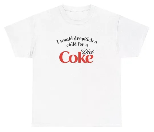 I Would Dropkick A Child For A Diet Coke T Shirt Funny Unethical Threads Tee