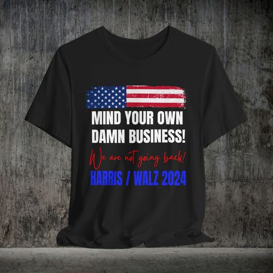Mind your own Damn Business! Tshirt, We are not going back! Vote Harris Walz Tim Walz, Democrat T-shirt Save Democracy Womens Rights Freedom