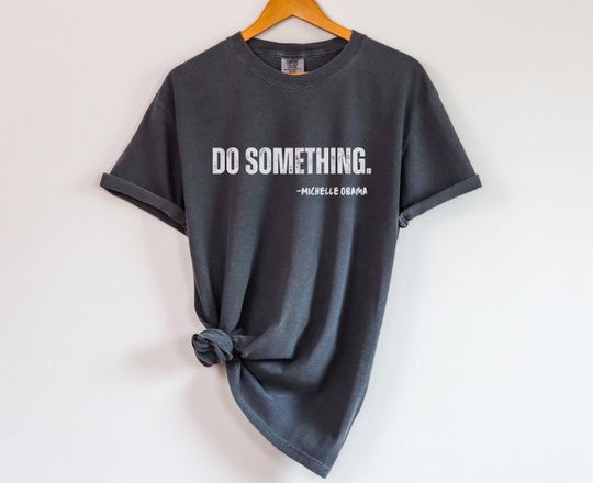 Do Something Shirt - Michelle Obama Quote Tee - DNC Quote Tshirt - Democrat Gift - Comfort Colors Harris Walz 2024 Shirt
