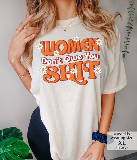 Women Don't Owe You Shit Shirt, Feminist Shirt, Women Rights Shirt, Women Empowerment, Feminism Shirt, Girl Power Tee, Comfort Color (1717)