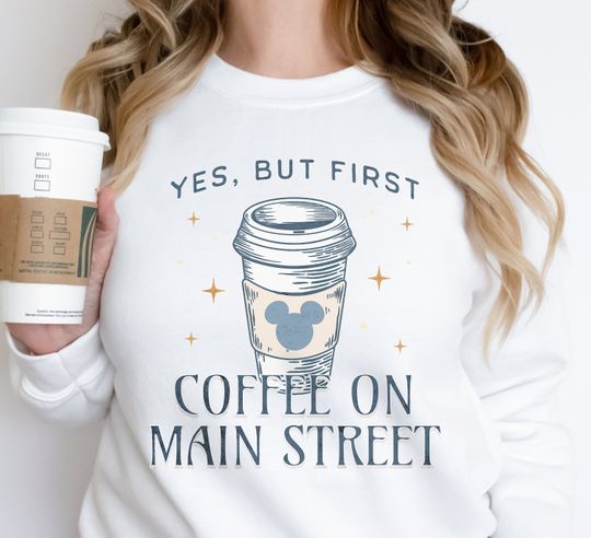 Discover Yes, but First Coffee on Main Street Unisex Sweatshirt for Disneyland