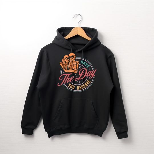 Have the Day You Deserve Skeleton Hoodie | Funny Sarcastic Hoodie | Gothic Dark Humor Shirt| Edgy Skeleton Graphic Pullover