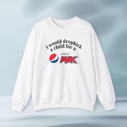 I'd Dropkick a Child for a Pepsi Max Drink Graphic Sweatshirt Funny Gift, Funny Meme Sweatshirt, Unisex Sweatshirt, Funny Sweatshirt