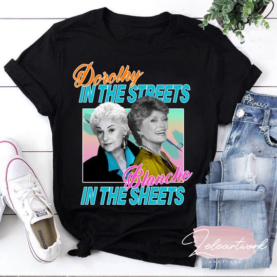 Dorothy in The Streets Blanche in The Sheets T-Shirt, Blanche Devereaux Shirt, Dorothy Zbornak Shirt, The Stay Golden Shirt