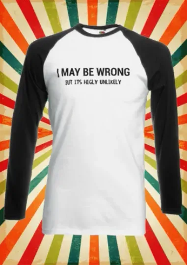 I May Be Wrong But It Unlikely Men Women Long Short Sleeve Baseball Shirt