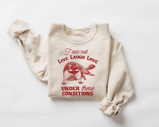 I cannot Live Laugh Love Under These Conditions Funny Sarcastic Racoon Sweatshirt, Retro Unisex Adult Funny 2000s Shirt, Y2k Clothing