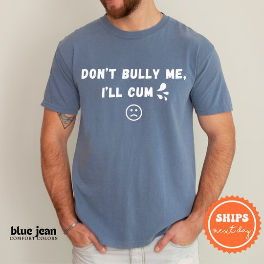 Dont Bully Me Ill Cvm Shirt | Meme Shirt | Funny Shirt | Gag Gift for Him | Inappropriate Shirt | Offensive T Shirts | Gift for Boyfriend