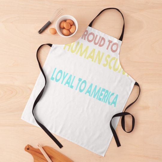 Proud To Be Human Scum Never Trumper Funny Anti-Trump 2020 Apron