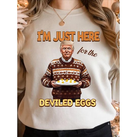 I'm Just Here For The Deviled Eggs Sweatshirt, Thanksgiving Trump 2024 Sweatshirt, Thanksgiving Gift Shirt, Holiday Gift