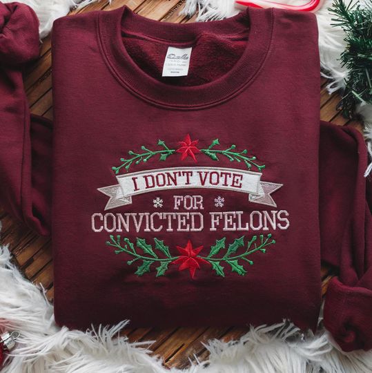 I Don't Vote For Convicted Felons Embroidered Sweatshirt|No Trump Sweatshirt|Anti-Trump Shirt|Trump Lock Him Up Shirt|Political Humor|