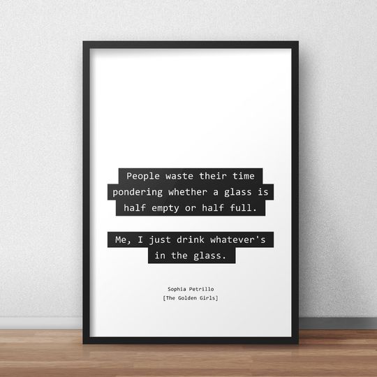Discover People waste their time pondering whether a glass is half empty or half full / The Stay Golden Quotes Print/Poster