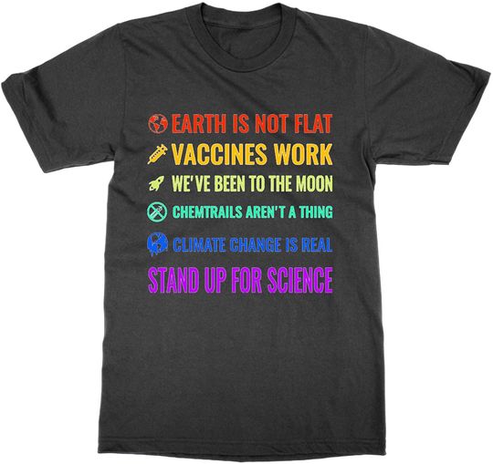 Earth is not Flat! Vaccines Work! We've Been to The Moon! Chemtrails aren't a Thing! Climate Change is Real! T-Shirt