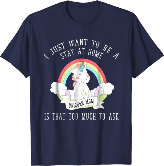 I Just Want To Be a Stay At Home Unicorn Mom T-Shirt
