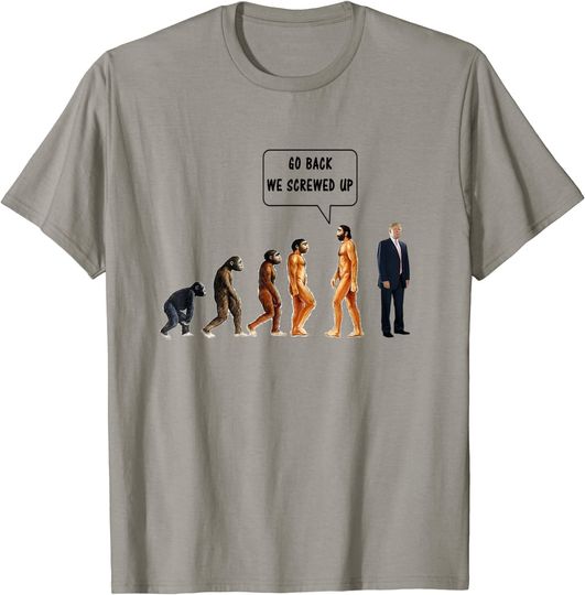 Go Back We Screwed Up Evolution Anti-Trump T Shirt
