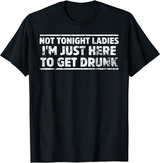 Not Tonight Ladies I'm Just Here To Get Drunk Long Sleeves