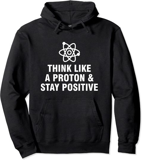 Think Like A Proton And Stay Positive Pullover Hoodie