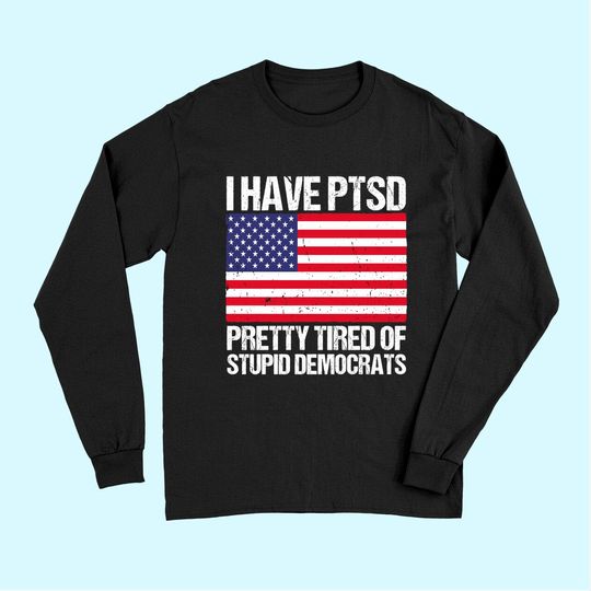 I Have , Pretty Tired Of Stupid Democrats Long Sleeves