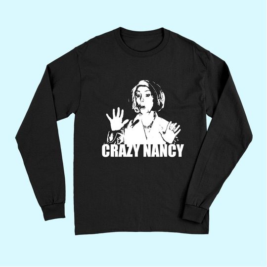 Discover CRAZY NANCY Pelosi Funny Political Trump Impeachment Long Sleeves