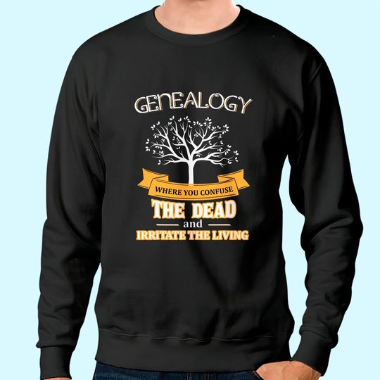 Genealogy Confuse the Dead Irritate the Living Sweatshirt