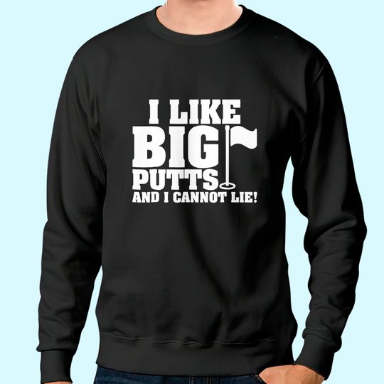 I Like Big Putts And I Cannot Lie Funny Golf Sweatshirt