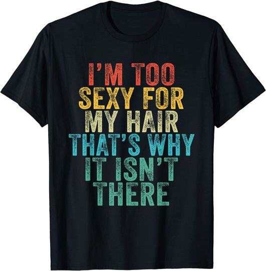 Discover I'm Too Sexy For My Hair That's Why It Isn't There Bald Joke T-Shirt