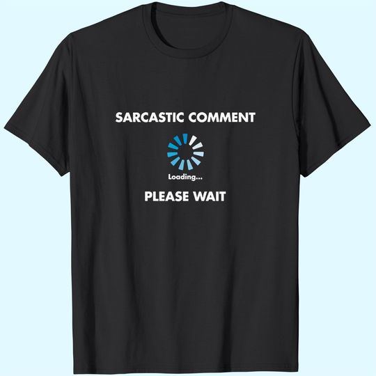 Sarcastic Comment Loading Novelty Sarcasm Humor Teen Gift Ideas Funny T Shirt