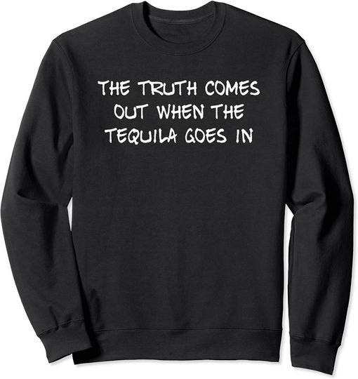 Tequila Meme Sweatshirt When Tequila Goes In Funny Sarcastic Adult Humor Pun