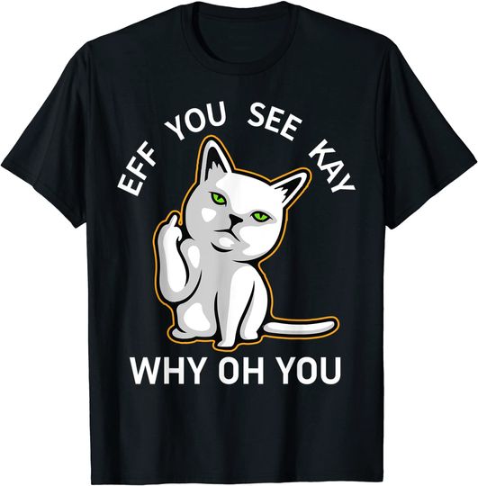Cat Middle Finger Eff You See Kay,Eff You See Kay Why Oh You T-Shirt