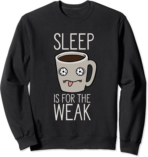 Sleep Is For The Weak Sweatshirt Funny Caffeine Lover Coffee Drinker