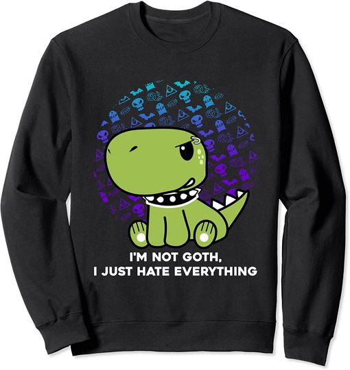 T-rex Meme Sweatshirt I'm Not Goth I Just Hate Everything Gothic