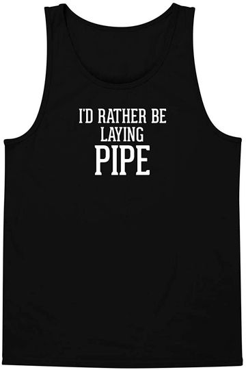 Pipe Laying Tank Top I'd Rather Be LAYING PIPE