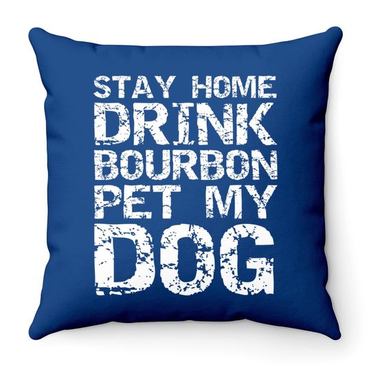 Bourbon Quote Dog Joke Stay Home Drink Bourbon Pet My Dog Throw Pillow