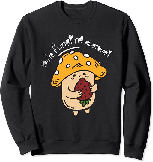 Mushrooms Pun Sweatshirt Funny Mushroom You're Funging Awesome Cute Fungi