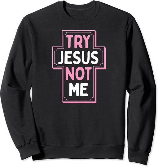 Fierce Quote Sweatshirt Try Jesus Not Me Christian Funny Sassy Fierce Christian