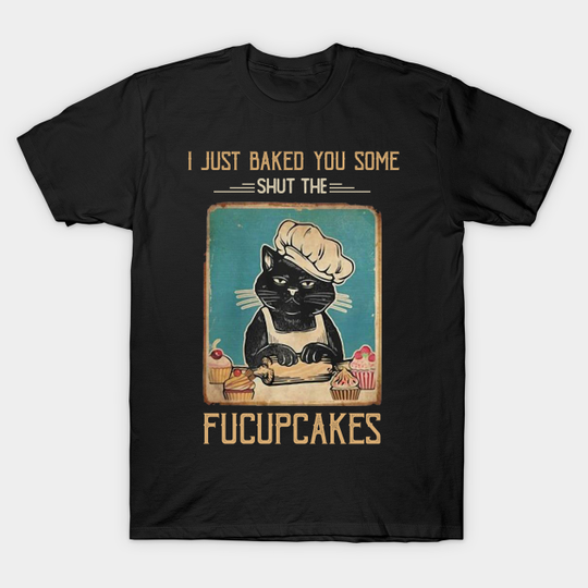 Vintage Black Cat I just Baked You Some Shut The Fucupcakes - Black Cat Fucupcakes - T-Shirt