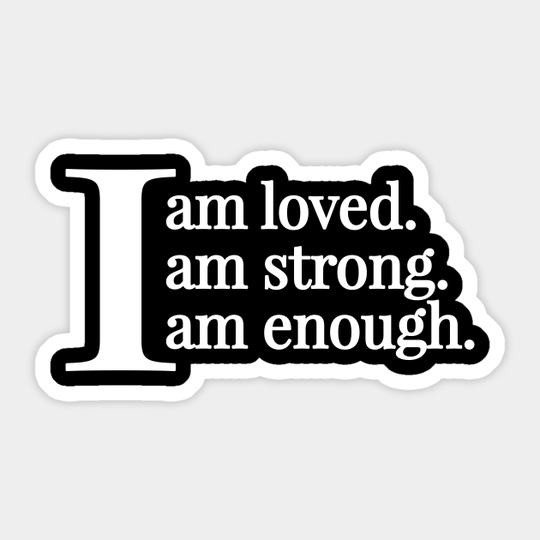 I Am Loved I Am Strong I Am Enough | Positive Quotes - Positive Quote - Sticker
