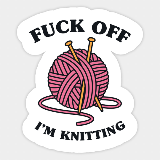Kniting Shirt - Fuck Off I'm Knitting - Knitting - Sticker