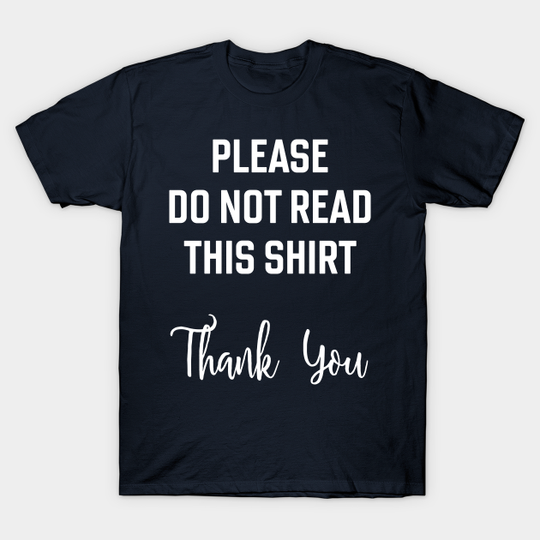 Please do not read this shirt. Thank you. Ironic, sarcastic, silly, confusing design. - Silly - T-Shirt