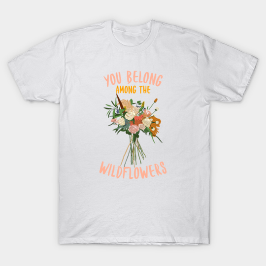 You Belong Among The Wildflowers - Wildflowers - T-Shirt